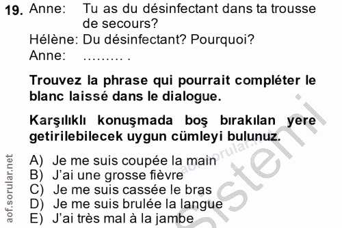 19. soru: Anne: Tu as du désinfectant dans ta trousse de secours? Hélène: Du désinfectant? Pourquoi? Anne: Trouvez la phrase qu…