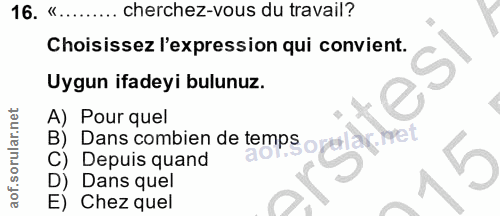 16. soru: «........ cherchez-vous du travail? Choisissez l'expression qui convient. Uygun ifadeyi bulunuz. A) Pour quel B) Depu…