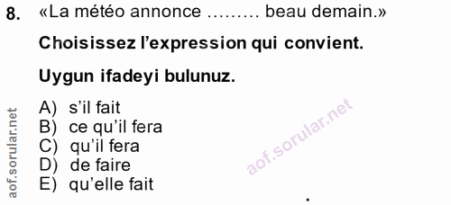 8. soru: «La météo annonce ......... beau demain.» Choisissez l'expression qui convient. Uygun ifadeyi bulunuz. A) s'il fait B…