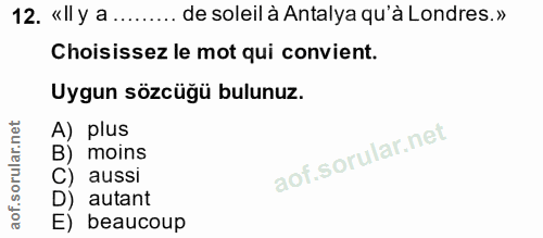12. soru: «Il y a ........ de soleil à Antalya qu'à Londres.» Choisissez le mot qui convient. Uygun sözcüğü bulunuz. A) plus B)…