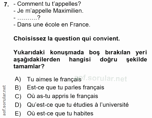7. soru: - Comment tu t'appelles? - Je m'appelle Maximilien. - Dans une école en France. Choisissez la question qui convient.…