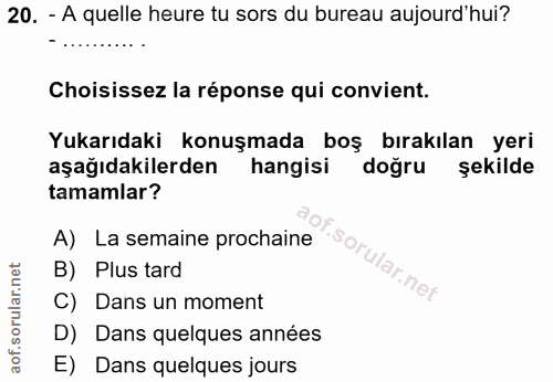 20. soru: - A quelle heure tu sors du bureau aujourd'hui? Choisissez la réponse qui convient. Yukarıdaki konuşmada boş bırakıla…