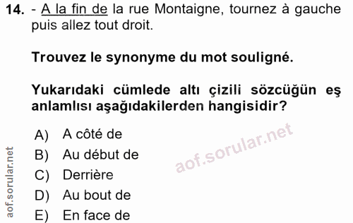 14. soru: - A la fin de la rue Montaigne, tournez à gauche puis allez tout droit. Trouvez le synonyme du mot souligné. Yukarıda…