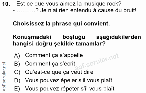 10. soru: - Est-ce que vous aimez la musique rock? - ..........? Je n'ai rien entendu à cause du bruit! Choisissez la phrase qu…