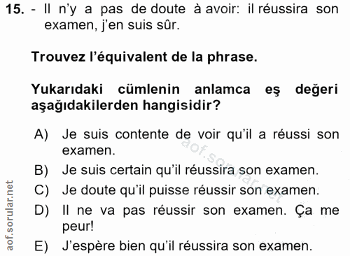 15. soru: - Il n'y a pas de doute à avoir: il réussira son examen, j'en suis sûr. Trouvez l'équivalent de la phrase. Yukarıdaki…