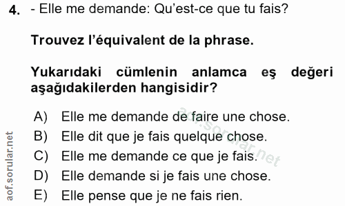 4. soru: - Elle me demande: Qu'est-ce que tu fais? Trouvez l'équivalent de la phrase. Yukarıdaki cümlenin anlamca eş değeri aş…