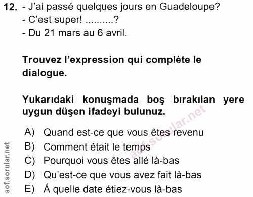12. soru: - J'ai passé quelques jours en Guadeloupe? - C'est super! ..........? - Du 21 mars au 6 avril. Trouvez l'expression q…