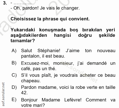 3. soru: - Oh, pardon! Je vais le changer. Choisissez la phrase qui convient. Yukarıdaki konuşmada boş bırakılan yeri aşağıdak…