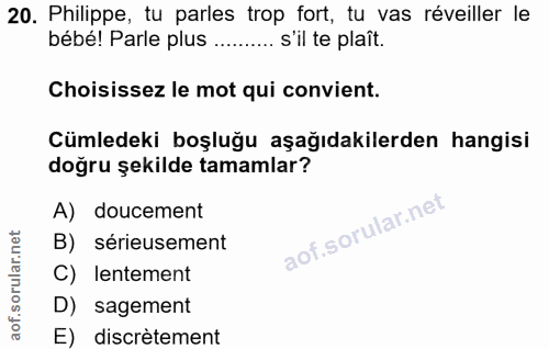 20. soru: Philippe, tu parles trop fort, tu vas réveiller le bébé! Parle plus ....... s'il te plaît. Choisissez le mot qui conv…