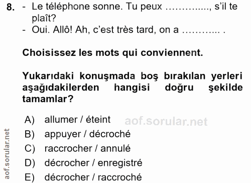 8. soru: - Le téléphone sonne. Tu peux ...... sil te plaît? - Oui. Allô! Ah, c'est très tard, on a Choisissez les mots qui con…