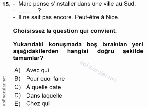 15. soru: - Marc pense s'installer dans une ville au Sud. - Il ne sait pas encore. Peut-être à Nice. Choisissez la question qui…