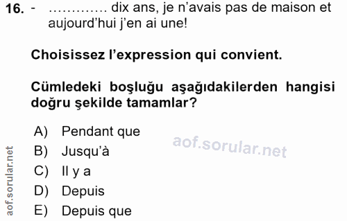 16. soru: - dix ans, je n'avais pas de maison et aujourd hui j'en ai une! Choisissez l'expression qui convient. Cümledeki boşlu…