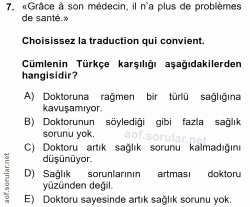 7. soru: «Grâce à son médecin, il n'a plus de problèmes de santé.» Choisissez la traduction qui convient. Cümlenin Türkçe karş…