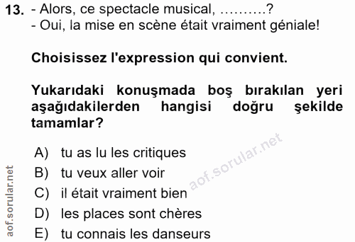 13. soru: - Alors, ce spectacle musical, .. - Oui, la mise en scène était vraiment géniale! Choisissez l'expression qui convien…