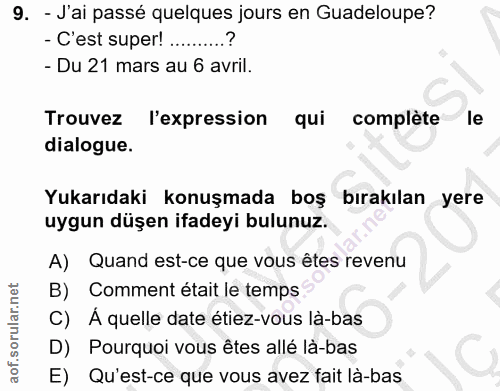 9. soru: - J'ai passé quelques jours en Guadeloupe? - C'est super! ..........? - Du 21 mars au 6 avril. Trouvez l'expression q…