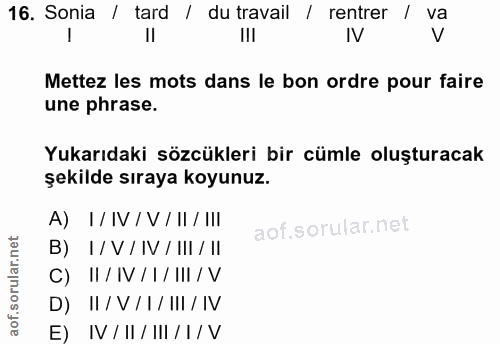 16. soru: Sonia / tard / du travail / rentrer / va III IV V Mettez les mots dans le bon ordre pour faire une phrase. Yukarıdaki…