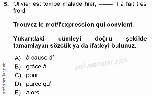 5. soru: Olivier est tombé malade hier, -- il a fait très froid. Trouvez le mot/l'expression qui convient. Yukarıdaki cümleyi…