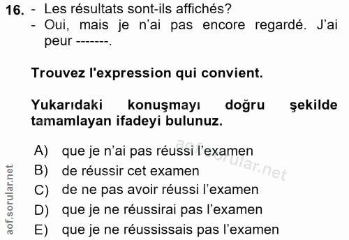 16. soru: - Les résultats sont-ils affichés? - Oui, mais je n'ai pas encore regardé. J'ai peur ---. Trouvez l'expression qui co…
