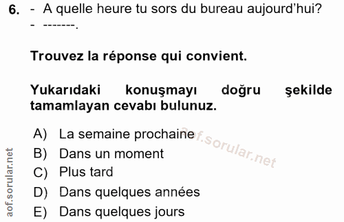6. soru: - A quelle heure tu sors du bureau aujourd'hui? Trouvez la réponse qui convient. Yukarıdaki konuşmayı doğru şekilde t…