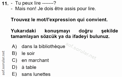 11. soru: - Tu peux lire ------? - Mais non! Je dois être assis pour lire. Trouvez le mot/l'expression qui convient. Yukarıdaki…