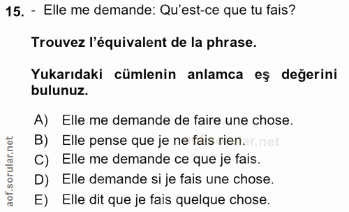 15. soru: - Elle me demande: Qu'est-ce que tu fais? Trouvez l'équivalent de la phrase. Yukarıdaki cümlenin anlamca eş değerini…