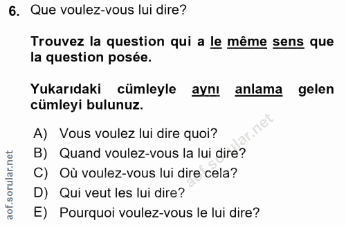 6. soru: Que voulez-vous lui dire? Trouvez la question qui a le même sens que la question posée. Yukarıdaki cümleyle aynı anla…