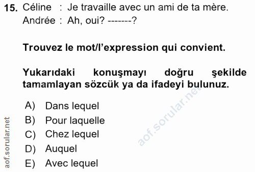 15. soru: Céline : Je travaille avec un ami de ta mère. Andrée : Ah, oui? ---? Trouvez le mot/l'expression qui convient. Yukarı…