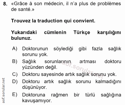 8. soru: «Grâce à son médecin, il n'a plus de problèmes de santé.» Trouvez la traduction qui convient. Yukarıdaki cümlenin Tür…