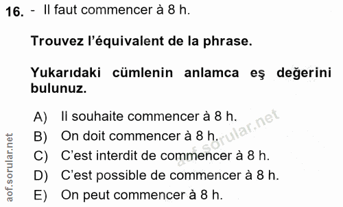16. soru: - Il faut commencer à 8 h. Trouvez l'équivalent de la phrase. Yukarıdaki cümlenin anlamca eş değerini bulunuz. A) Ii…