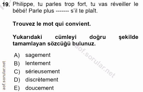19. soru: Philippe, tu parles trop fort, tu vas réveiller le bébé! Parle plus ---- s'il te plaît. Trouvez le mot qui convient.…