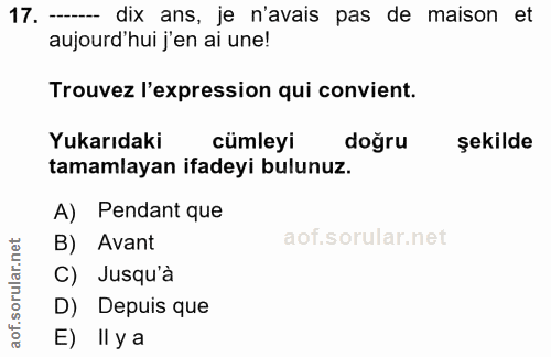 17. soru: —-- dix ans, je n'avais pas de maison et aujourd'hui j'en ai une! Trouvez l'expression qui convient. Yukarıdaki cümle…