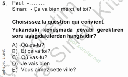 5. soru: Paul: - Sinan: - Ça va bien merci, et toi? Choisissez la question qui convient. Yukarıdaki konuşmada cevabı gerektire…