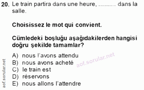 20. soru: Le train partira dans une heure, . dans la salle. Choisissez le mot qui convient. Cümledeki boşluğu aşağıdakilerden h…