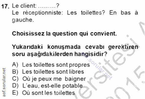 17. soru: Le client: ...... Le réceptionniste: Les toilettes? En bas à gauche. Choisissez la question qui convient. Yukarıdaki…