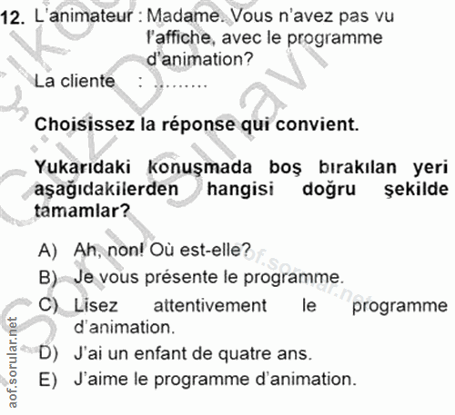 12. soru: L'animateur : Madame. Vous n'avez pas vu l'affiche, avec le programme d'animation? La cliente : Choisissez la réponse…