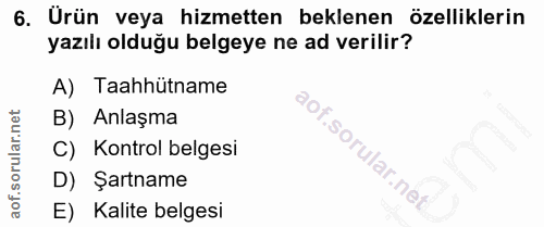 6. soru: Urün veya hizmetten beklenen özelliklerin yazılı olduğu belgeye ne ad verilir? A) Taahhütname B) Anlaşma C) Kontrol b…