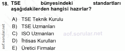 18. soru: TSE bünyesindeki standartları aşağıdakilerden hangisi hazırlar? A) TSE Teknik Kurulu B) TSE Uzmanları C) ISO Uzmanlar…