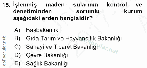 15. soru: Işlenmiş maden sularının kontrol ve denetiminden sorumlu kurum aşağıdakilerden hangisidir? A) Başbakanlık B) Gıda Tar…