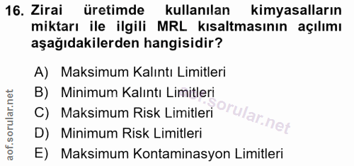 16. soru: Zirai üretimde kullanılan kimyasalların miktarı ile ilgili MRL kısaltmasının açılımı aşağıdakilerden hangisidir? A) M…