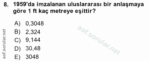 8. soru: 1959'da imzalanan uluslararası bir anlaşmaya göre 1 ft kaç metreye eşittir? A) 0,3048 B) 2,324 C) 9,144 D) 30,48 E) 3048