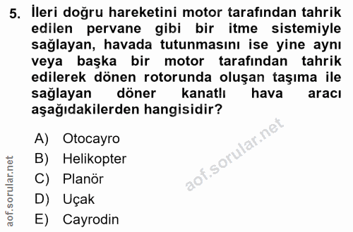 5. soru: Ileri doğru hareketini motor tarafından tahrik edilen pervane gibi bir itme sistemiyle sağlayan, havada tutunmasını i…