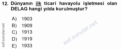 12. soru: Dünyanın ilk ticari havayolu işletmesi olan DELAG hangi yılda kurulmuştur? A) 1903 B) 1909 C) 1913 D) 1919 E) 1933