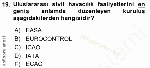19. soru: Uluslararası sivil havacılık faaliyetlerini en genis anlamda düzenleyen kuruluş aşağıdakilerden hangisidir? A) EASA B…