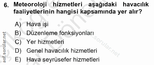 6. soru: Meteoroloji hizmetleri aşağıdaki havacılık faaliyetlerinin hangisi kapsamında yer alır? A) Hava işi B) Düzenleme fonk…