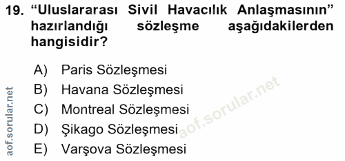 19. soru: "Uluslararası Sivil Havacılık Anlaşmasının" hazırlandığı sözleşme aşağıdakilerden hangisidir? A) Paris Sözleşmesi B)…