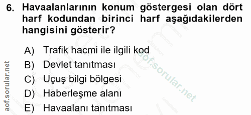 6. soru: Havaalanlarının konum göstergesi olan dört harf kodundan birinci harf aşağıdakilerden hangisini gösterir? A) Trafik h…