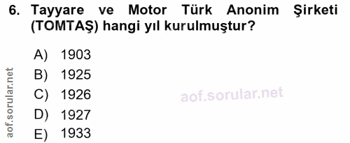 6. soru: Tayyare ve Motor Türk Anonim Şirketi (TOMTAŞ) hangi yıl kurulmuştur? A) 1903 B) 1925 C) 1926 D) 1927 E) 1933