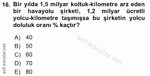 16. soru: Bir yılda 1,5 milyar koltuk-kilometre arz eden bir havayolu şirketi, 1,2 milyar ücretli yolcu-kilometre taşımışsa bu…
