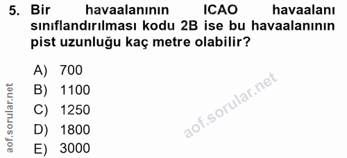 5. soru: Bir havaalanının ICAO havaalanı sınıflandırılması kodu 2B ise bu havaalanının pist uzunluğu kaç metre olabilir? A) 70…