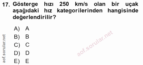 17. soru: Gösterge hızı 250 km/s olan bir uçak aşağıdaki hız kategorilerinden hangisinde değerlendirilir? A) A B) B C) C D) D E) E
